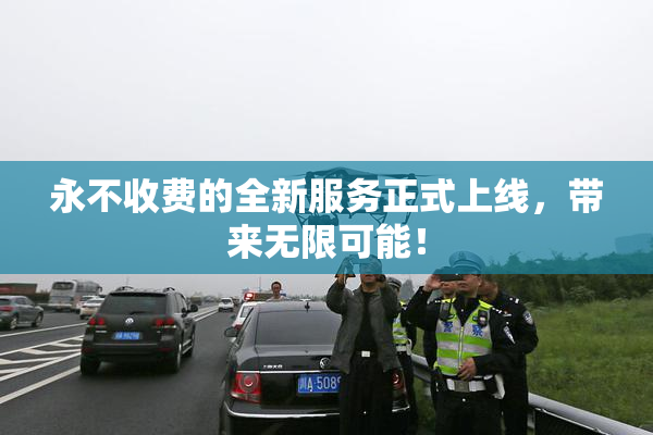 永不收费的全新服务正式上线，带来无限可能！