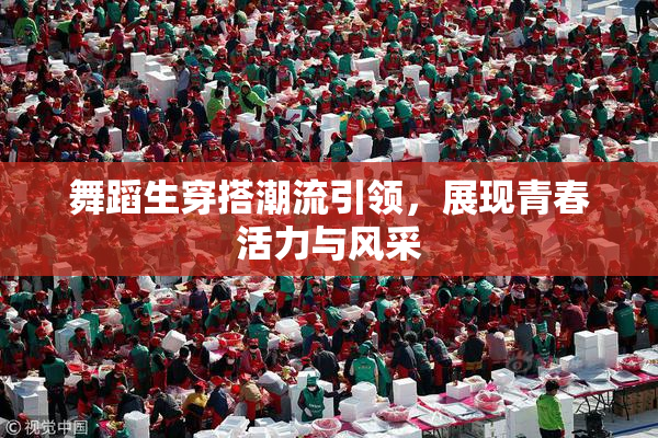 舞蹈生穿搭潮流引领，展现青春活力与风采
