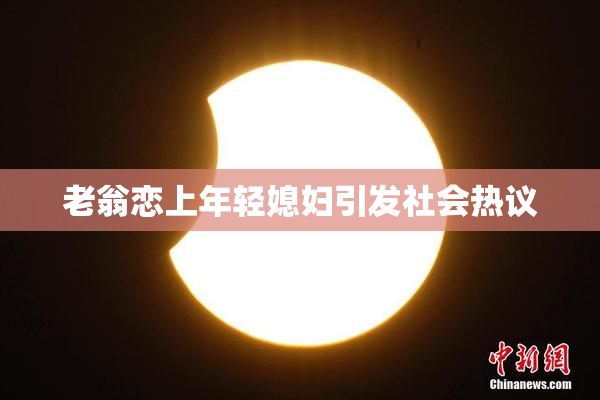 老翁恋上年轻媳妇引发社会热议