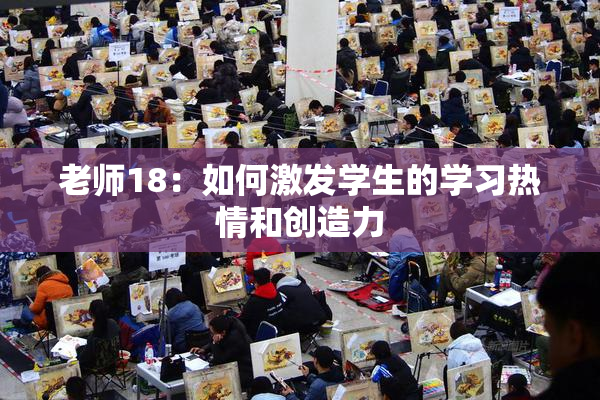老师18：如何激发学生的学习热情和创造力