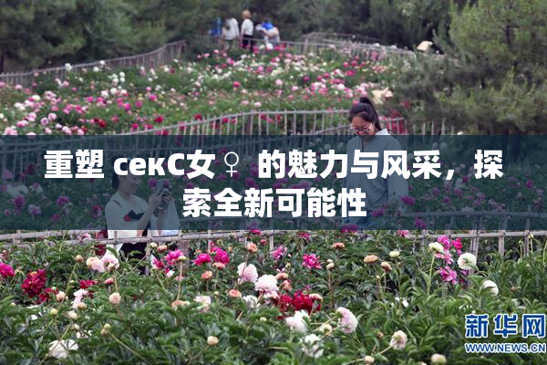 重塑 секС女♀ 的魅力与风采，探索全新可能性