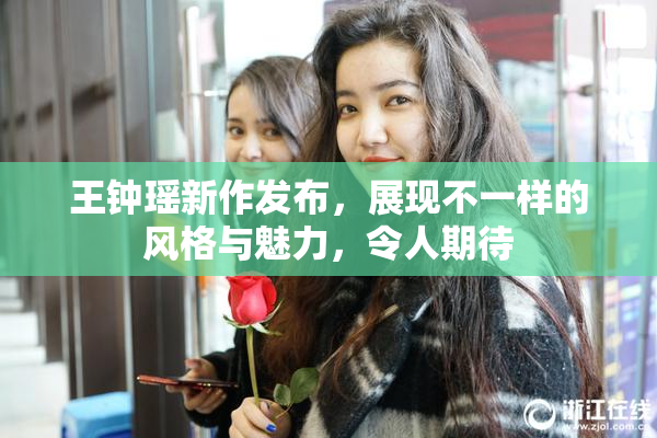 王钟瑶新作发布，展现不一样的风格与魅力，令人期待