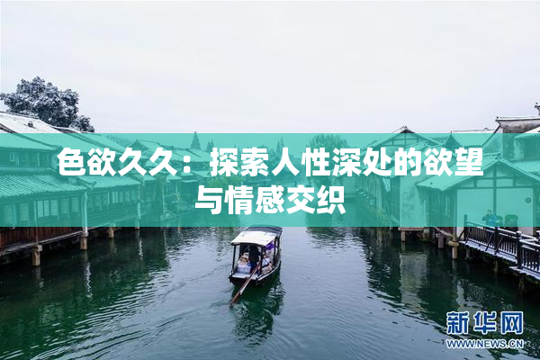 色欲久久：探索人性深处的欲望与情感交织