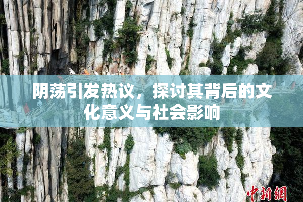阴荡引发热议，探讨其背后的文化意义与社会影响