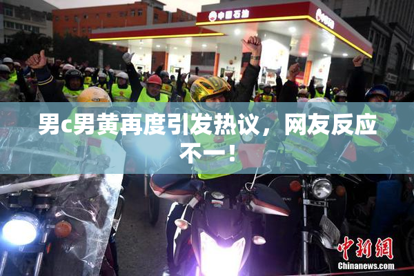 男c男黄再度引发热议，网友反应不一！