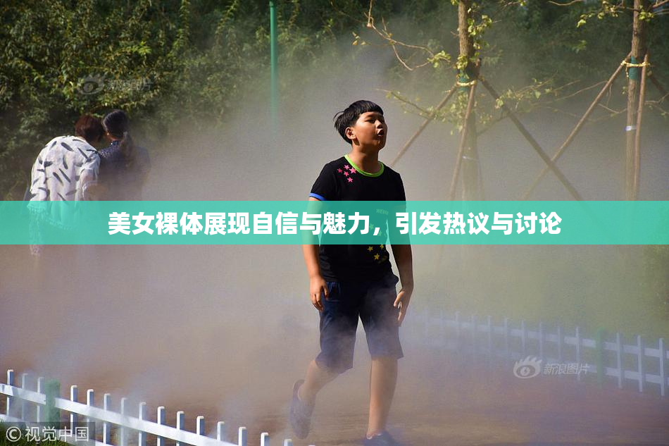 美女裸体展现自信与魅力，引发热议与讨论