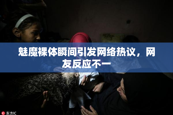 魅魔裸体瞬间引发网络热议，网友反应不一