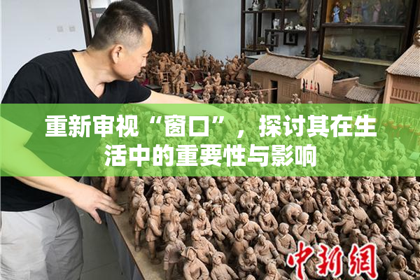 重新审视“窗口”，探讨其在生活中的重要性与影响