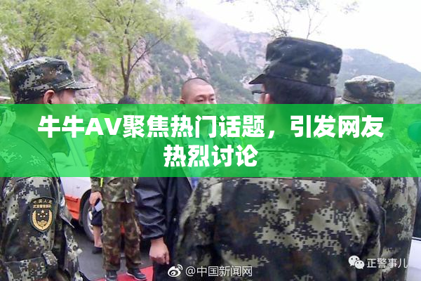 牛牛AV聚焦热门话题，引发网友热烈讨论