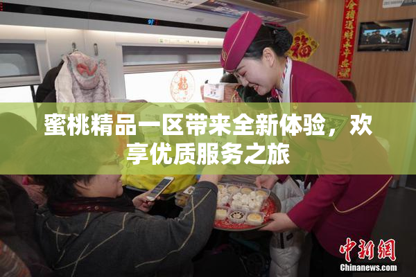 蜜桃精品一区带来全新体验，欢享优质服务之旅