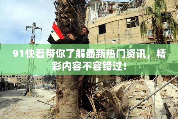 91快看带你了解最新热门资讯，精彩内容不容错过！