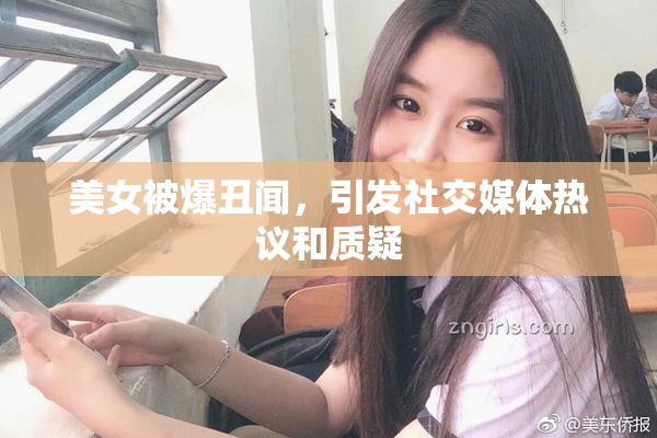 美女被爆丑闻，引发社交媒体热议和质疑