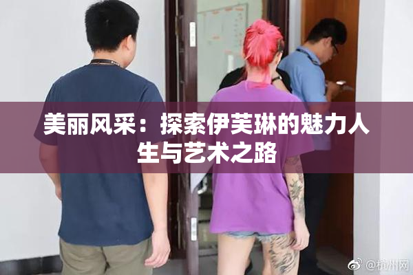 美丽风采：探索伊芙琳的魅力人生与艺术之路