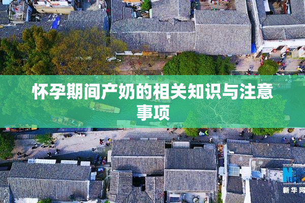 怀孕期间产奶的相关知识与注意事项