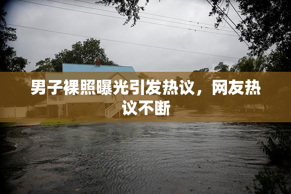 男子裸照曝光引发热议，网友热议不断