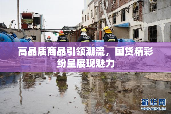 高品质商品引领潮流，国货精彩纷呈展现魅力