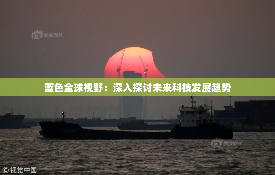 蓝色全球视野：深入探讨未来科技发展趋势