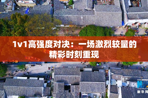 1v1高强度对决：一场激烈较量的精彩时刻重现