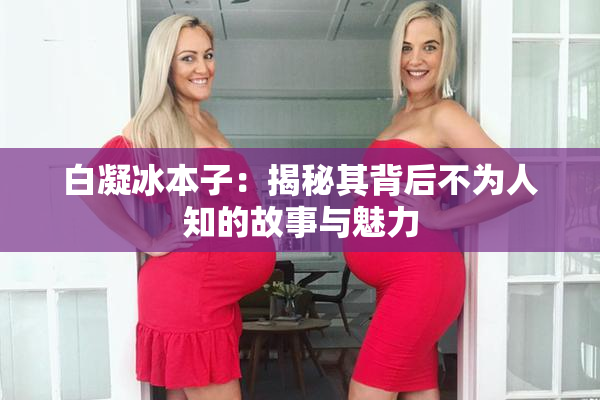 白凝冰本子：揭秘其背后不为人知的故事与魅力
