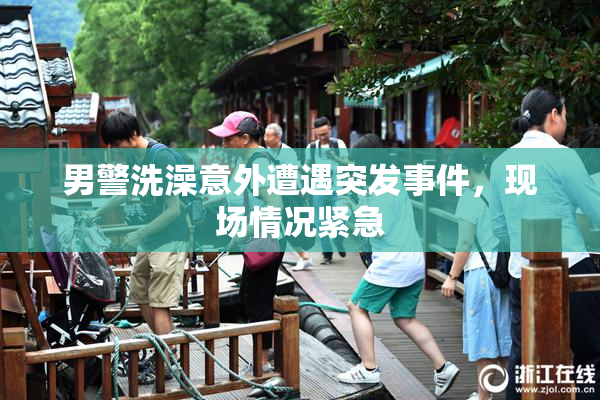 男警洗澡意外遭遇突发事件，现场情况紧急