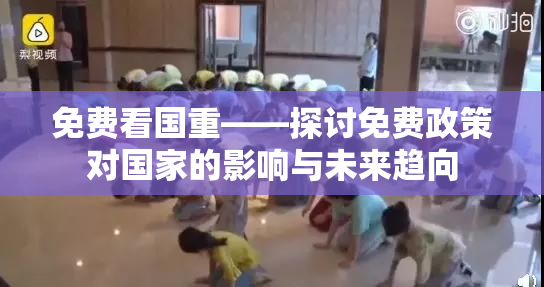 免费看国重——探讨免费政策对国家的影响与未来趋向