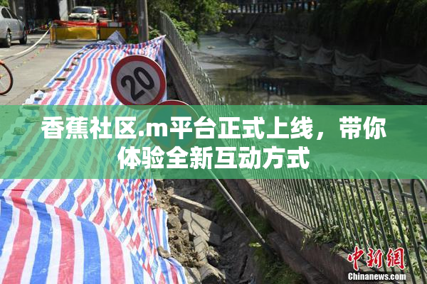 香蕉社区.m平台正式上线，带你体验全新互动方式