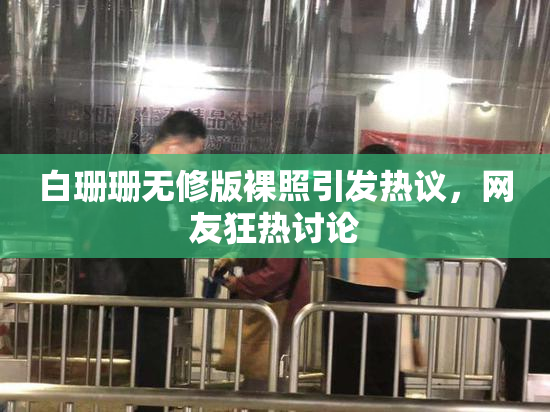 白珊珊无修版裸照引发热议，网友狂热讨论