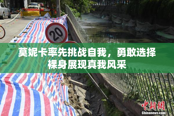 莫妮卡率先挑战自我，勇敢选择裸身展现真我风采