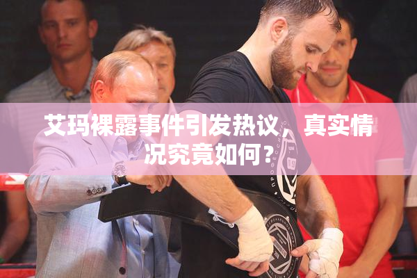 艾玛裸露事件引发热议，真实情况究竟如何？