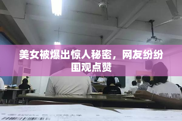 美女被爆出惊人秘密，网友纷纷围观点赞