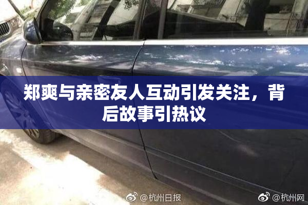 郑爽与亲密友人互动引发关注，背后故事引热议
