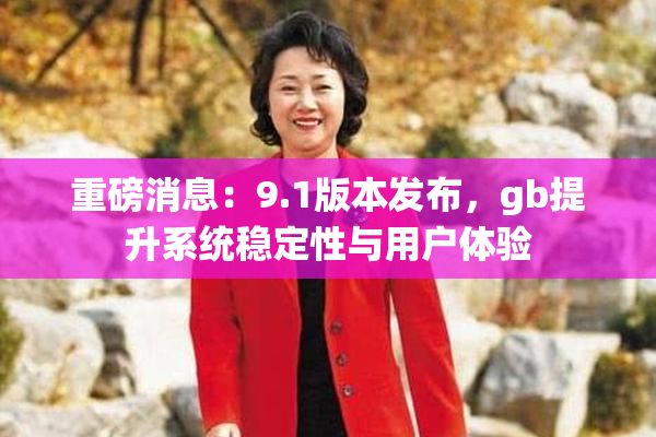 重磅消息：9.1版本发布，gb提升系统稳定性与用户体验