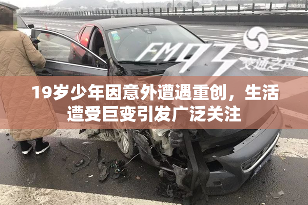 19岁少年因意外遭遇重创，生活遭受巨变引发广泛关注