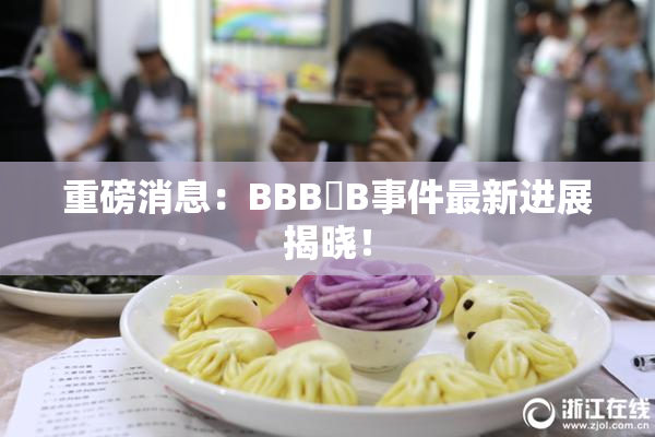 重磅消息：BBB槡B事件最新进展揭晓！