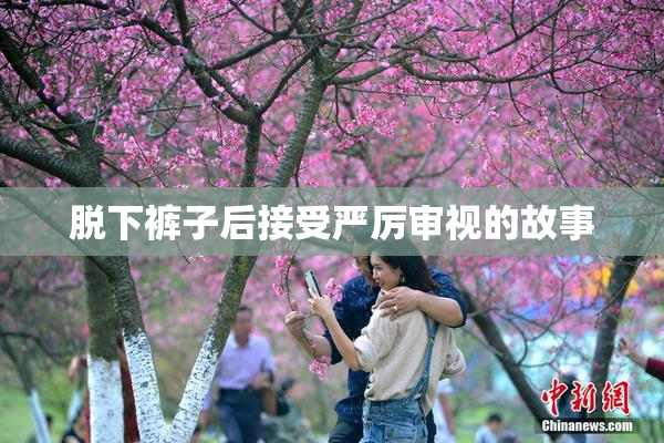 脱下裤子后接受严厉审视的故事