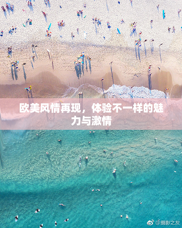 欧美风情再现，体验不一样的魅力与激情