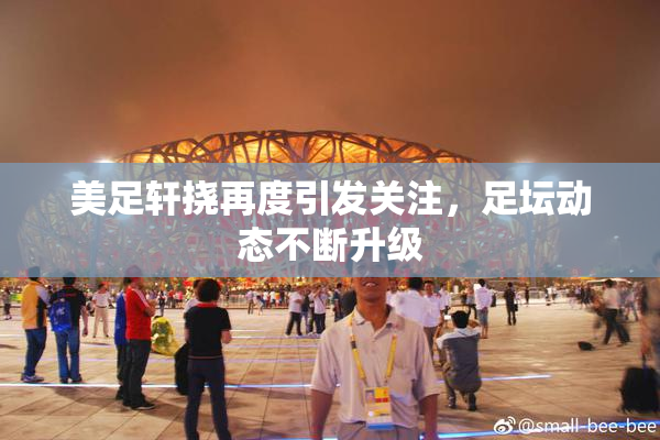 美足轩挠再度引发关注，足坛动态不断升级