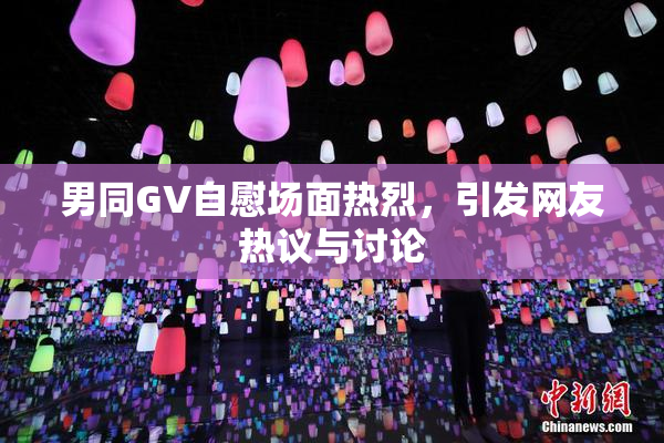 男同GV自慰场面热烈，引发网友热议与讨论