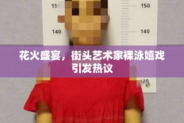 花火盛宴，街头艺术家裸泳嬉戏引发热议