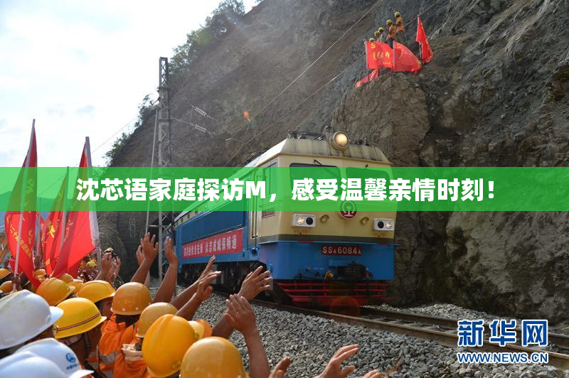 沈芯语家庭探访M，感受温馨亲情时刻！
