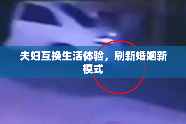 夫妇互换生活体验，刷新婚姻新模式