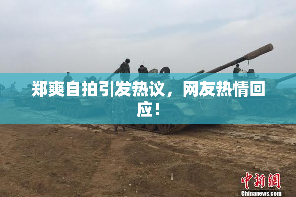 郑爽自拍引发热议，网友热情回应！
