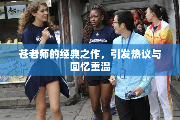 苍老师的经典之作，引发热议与回忆重温