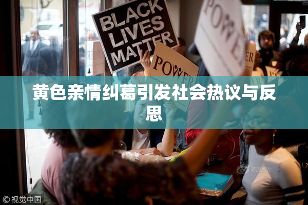 黄色亲情纠葛引发社会热议与反思