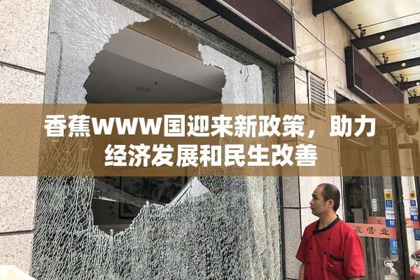 香蕉WWW国迎来新政策，助力经济发展和民生改善