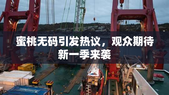 蜜桃无码引发热议，观众期待新一季来袭
