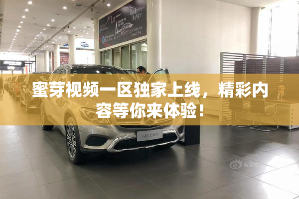 蜜芽视频一区独家上线，精彩内容等你来体验！