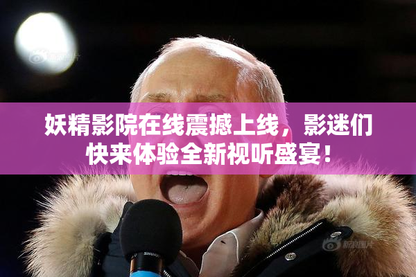 妖精影院在线震撼上线，影迷们快来体验全新视听盛宴！