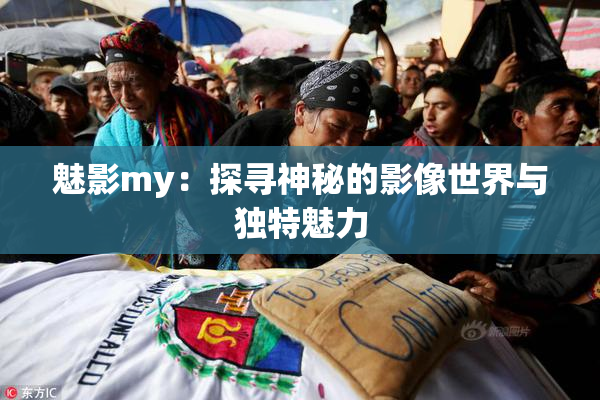 魅影my：探寻神秘的影像世界与独特魅力