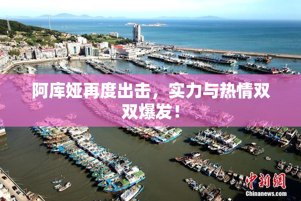 阿库娅再度出击，实力与热情双双爆发！